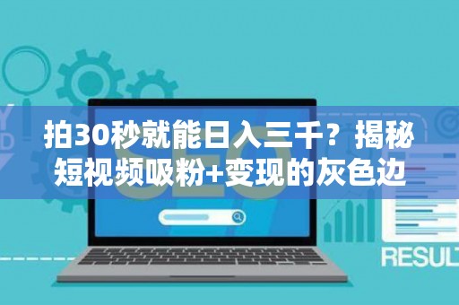 拍30秒就能日入三千？揭秘短视频吸粉+变现的灰色边界